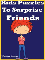 Title: Kids Puzzles To Surprise Friends, Author: William Henry