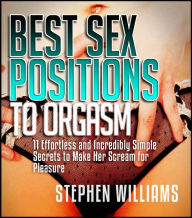 Title: Best Sex Positions To Orgasm: Effortless and Incredibly Simple Secrets to Make Her Scream for Pleasure, Author: Stephen Williams