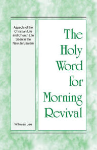 Title: The Holy Word for Morning Revival - Aspects of the Christian Life and Church Life Seen in the New Jerusalem, Author: Witness Lee