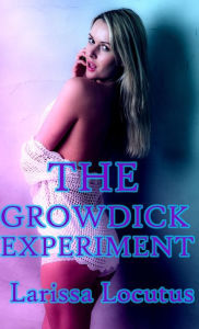 Title: The Growdick Experiment (Feminization, Gender Transformation, Transgender Erotica, Futanari), Author: Laura Locutus