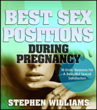 Title: Best Sex Positions During Pregnancy: Erotic Reasons For A Beautiful Sexual Satisfaction, Author: Stephen Williams