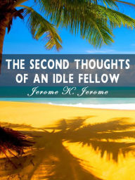 Title: The Second Thoughts Of An Idle Fellow, Author: Jerome K. Jerome
