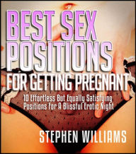 Title: Best Sex Positions For Getting Pregnant: Effortless But Equally Satisfying Positions For A Blissful Erotic Night, Author: Stephen Williams