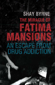 Title: The Miracle of Fatima Mansions: An Escape from Drug Addiction, Author: Shay Byrne