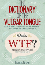 Title: The Dictionary of the Vulgar Tongue: A Dictionary of Buckish Slang, University Wit, and Pickpocket Eloquence With Accompanying Facts, Free Audio Links, and Illustrations., Author: Francis Grose