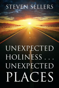 Title: UNEXPECTED HOLINESS . . . UNEXPECTED PLACES, Author: Steven Sellers