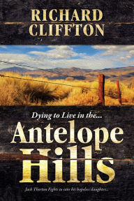 Title: Dying to Live . . . in the Antelope Hills, Author: Richard Cliffton