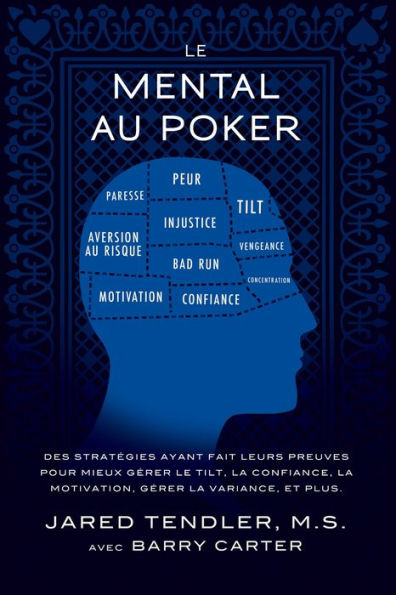 Le Mental Au Poker: Des stratégies ayant fait leurs preuves pour mieux gérer le tilt, la confiance, la motivation, gérer la variance, et plus.