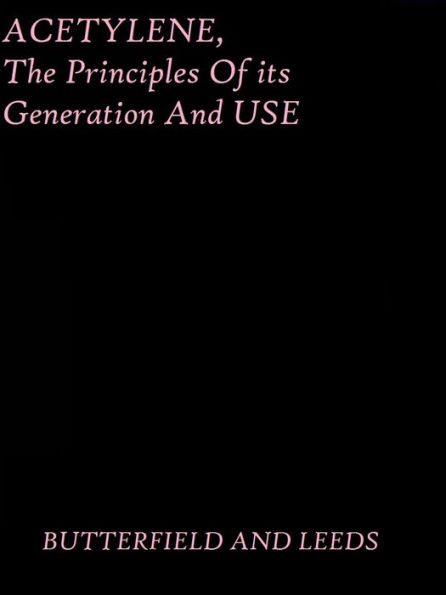 Acetylene, the Principles of Its Generation and Use by Butterfield and Leeds