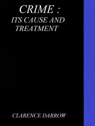 Title: Crime: Its Cause and Treatment by Clarence Darrow, Author: Clarence Darrow