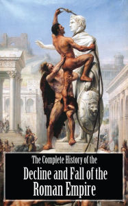 Title: The Complete History of the Decline and Fall of the Roman Empire, Author: Edward Gibbon