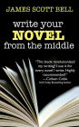 Write Your Novel From the Middle: A New Approach for Plotters, Pantsers and Everyone in Between