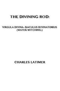 Title: The Divining Rod (Illustrated), Author: Charles Latimer
