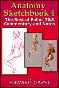 Title: Anatomy Sketchbook 4: The Best of Folios 7&8 Commentary and Notes, Author: Edward Gazsi
