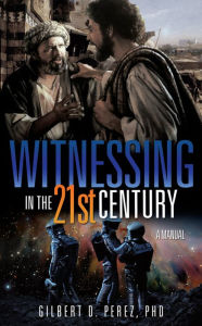 Title: Witnessing in the 21st Century, Author: Gilbert D. Perez PhD