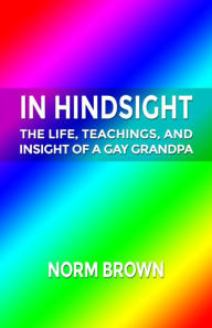 Title: In Hindsight: The Life, Teachings, and Insight of a Gay Grandpa, Author: Norm Brown