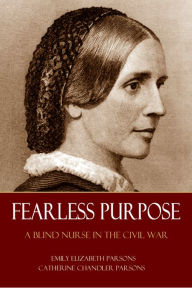 Title: Fearless Purpose: A Blind Nurse in the Civil War (Abridged, Annotated), Author: Emily Elizabeth Parson