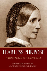Title: Fearless Purpose: A Blind Nurse in the Civil War (Abridged, Annotated), Author: Theophilus Parsons