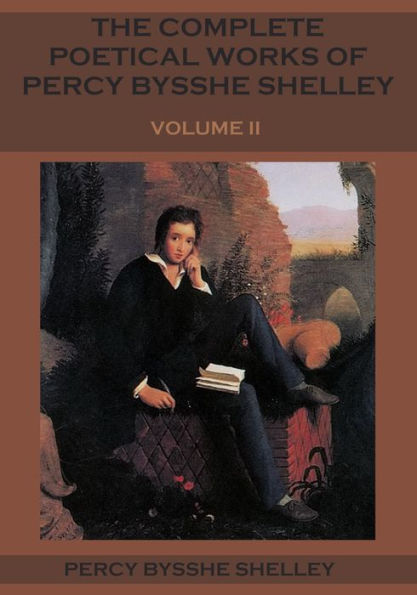 The Complete Poetical Works of Percy Bysshe Shelley : Volume II (Illustrated)