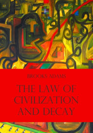 Title: The Law of Civilization and Decay (Illustrated), Author: Brooks Adams