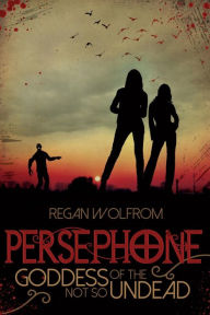 Title: Persephone: Goddess of the Not So Undead, Author: Regan Wolfrom