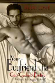 Title: Your Boyfriend Is Hot: Gay Cuckold Erotica, Author: Barry Lowe