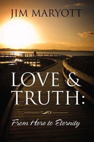 Title: Love and Truth: From Here to Eternity, Author: Jim Maryott