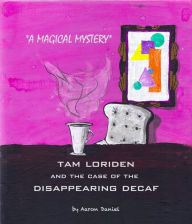 Title: Tam Loriden And The Case Of The Disappearing Decaf, Author: Aaron Daniel