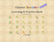 Title: Chinese Characters Learning & Practice Book, Starter Volume, Author: S. W. Well