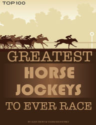 Title: Greatest Horse Jockeys to Ever Race: Top 100, Author: Alex Trostanetskiy