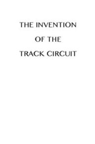 Title: The Invention of the Track Circuit (Illustrated), Author: American Railway Association American Railway Association