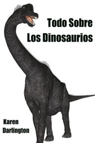 Title: Todo Sobre Los Dinosaurios (Todo Sobre Animales, #2), Author: Karen Darlington