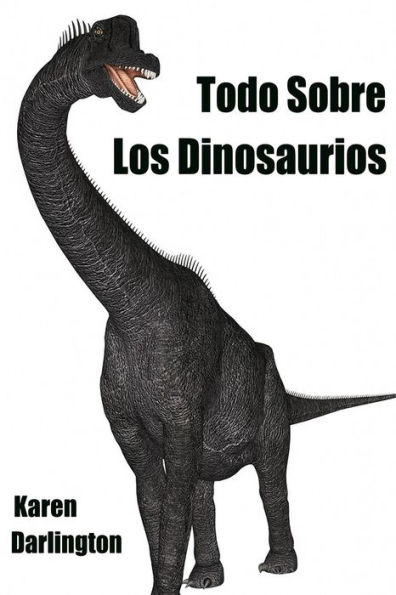 Todo Sobre Los Dinosaurios (Todo Sobre Animales, #2)