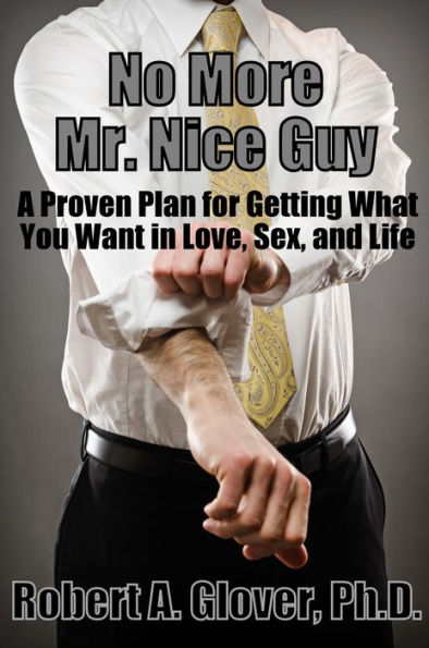 No More Mr. Nice Guy!: A Proven Plan for Getting What You Want in Love, Sex and Life