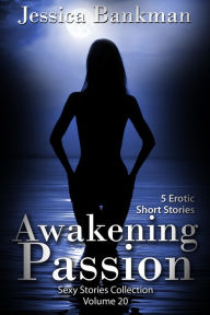 Title: Awakening Passion: 5 Erotic Short Stories (Sexy Stories Collection Volume 20), Author: Jessica Bankman