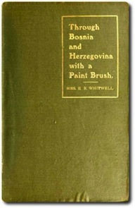 Title: Through Bosnia and Herzegovina With a Paint Brush (Illustrated), Author: Mrs. E. R. Whitwell