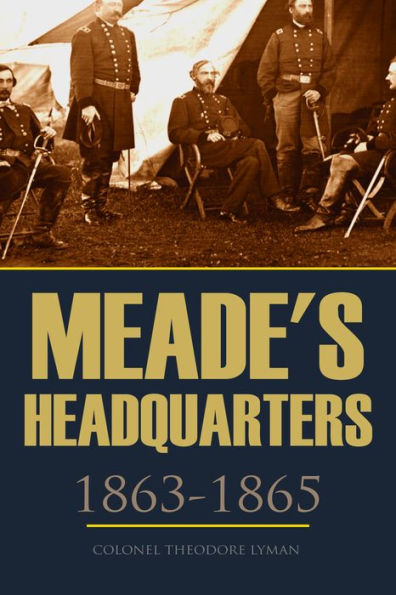 Meade's Headquarters 1863~1865: Letters of Colonel Theodore Lyman