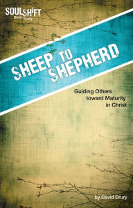Title: Sheep to Shepherd, Guiding Others toward Maturity in Christ: SoulShift Bible Study, Author: David Drury