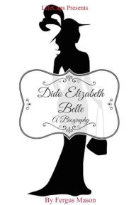 Title: Dido Elizabeth Belle: A Biography, Author: Fergus Mason