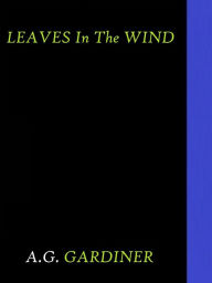 Title: Leaves in the Wind by A. G. Gardiner, Author: A. G. Gardiner
