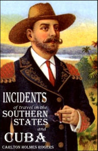 Title: Incidents of Travel in the Southern States and Cuba - 1856 (Expanded, Annotated), Author: Carlton Holmes Rogers