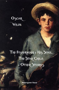 The Fisherman & His Soul, The Star-Child, and Other Stories