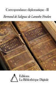 Title: Correspondance diplomatique - II, Author: Bertrand de Salignac de Lamothe Fénelon