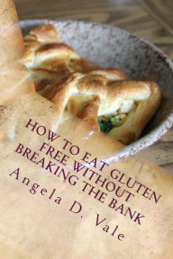 Title: How To Eat Gluten Free Without Breaking The Bank V.2, Author: Angela Vale