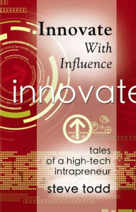 Title: INNOVATE WITH INFLUENCE: Tales of a High-Tech Intrapreneur, Author: Stephen Todd