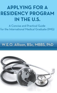 Title: Applying for a Residency Program in the U.S. - A Concise and Practical Guide for the International Medical Graduate, Author: W.E.O. Allison