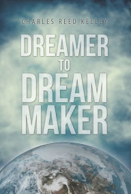 Title: Dreamer to Dream Maker, Author: Charles Kelley