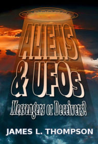 Title: Aliens & UFOs: Messengers or Deceivers, Author: J.L. Thompson