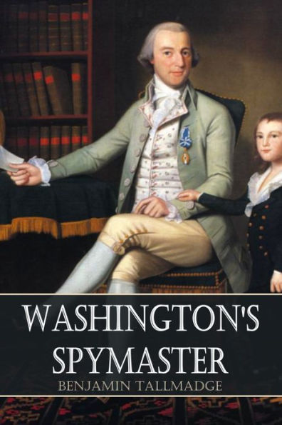 Washington's Spymaster: Memoir of Colonel Benjamin Tallmadge (Annotated)