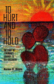 Title: To Hurt and To Hold: The Start of a Woman's Journey To Self-Discovery, Author: Norma O. Hines